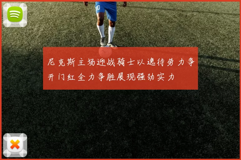 尼克斯主场迎战骑士以逸待劳力争开门红全力争胜展现强劲实力