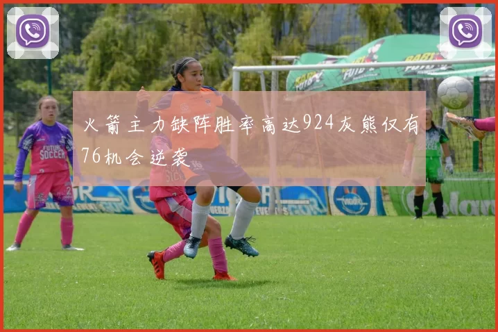 火箭主力缺阵胜率高达924灰熊仅有76机会逆袭