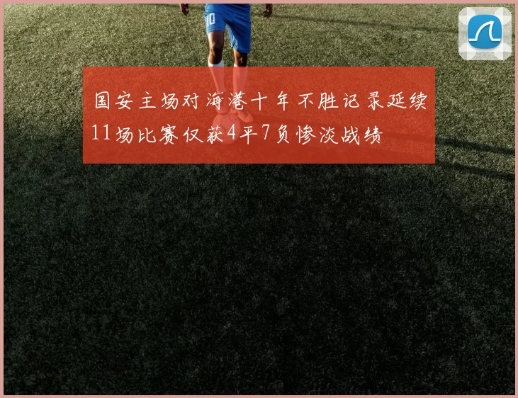国安主场对海港十年不胜记录延续11场比赛仅获4平7负惨淡战绩