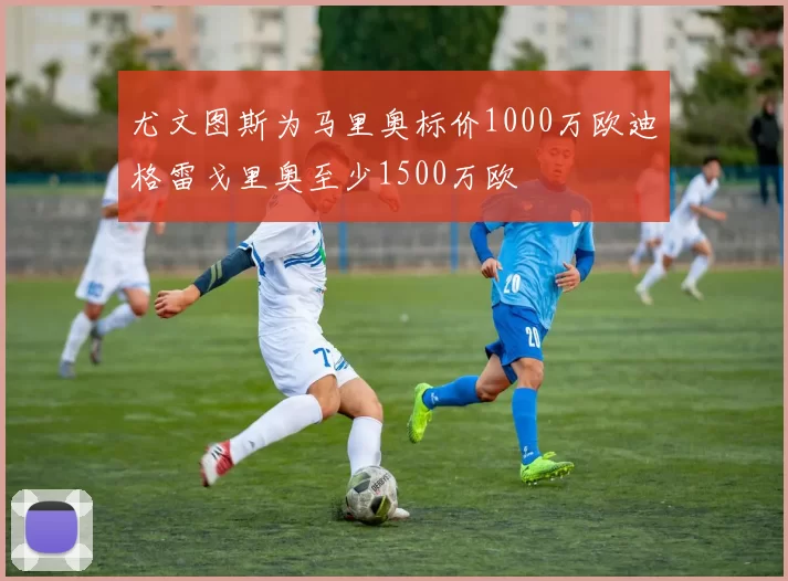 尤文图斯为马里奥标价1000万欧迪格雷戈里奥至少1500万欧