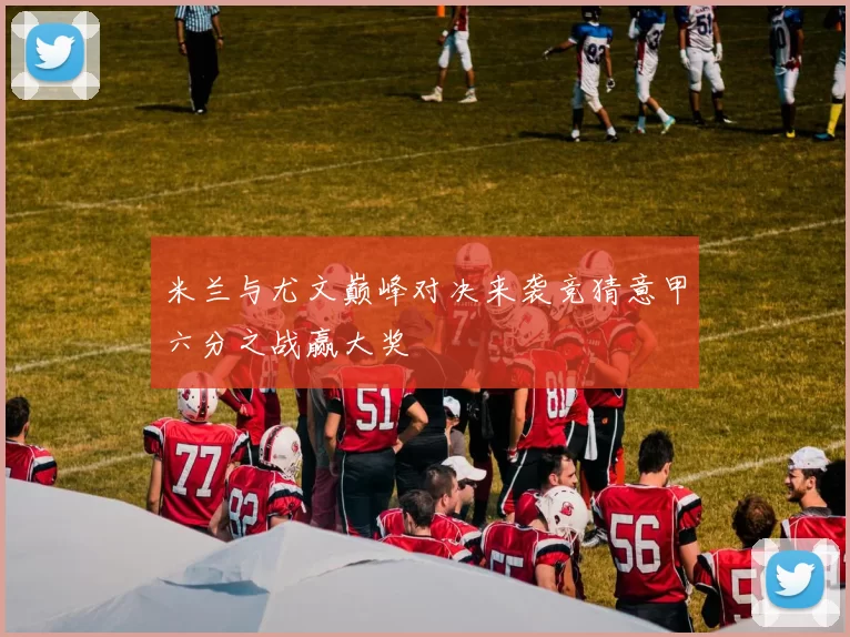 米兰与尤文巅峰对决来袭竞猜意甲六分之战赢大奖