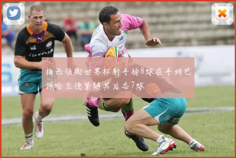 梅西领衔世界杯射手榜8球在手姆巴佩哈兰德紧随其后各7球