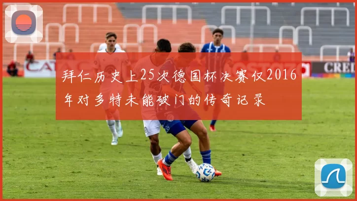拜仁历史上25次德国杯决赛仅2016年对多特未能破门的传奇记录