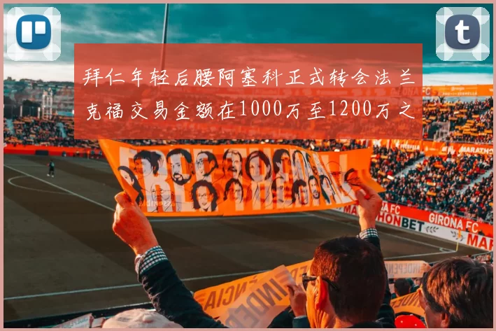 拜仁年轻后腰阿塞科正式转会法兰克福交易金额在1000万至1200万之间